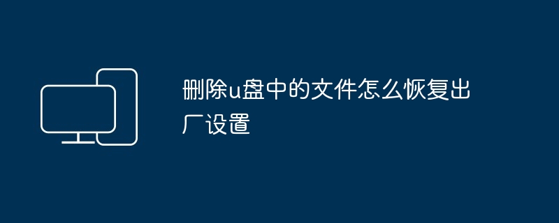 删除u盘中的文件怎么恢复出厂设置