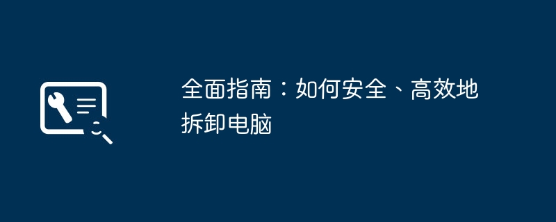 全面指南：如何安全、高效地拆卸电脑