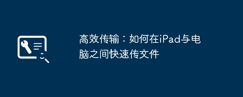 高效传输：如何在iPad与电脑之间快速传文件