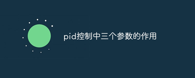 pid控制中三个参数的作用