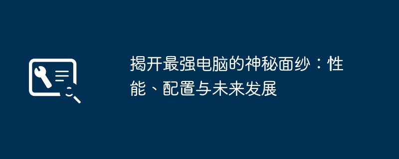 揭开最强电脑的神秘面纱：性能、配置与未来发展