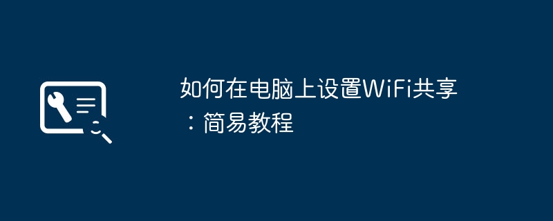 如何在电脑上设置WiFi共享：简易教程