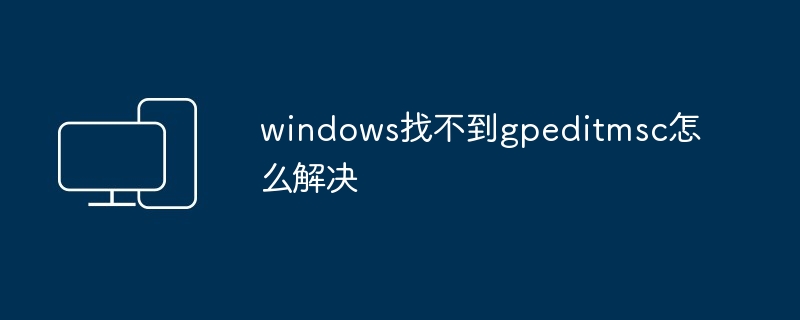 windows找不到gpeditmsc怎么解决