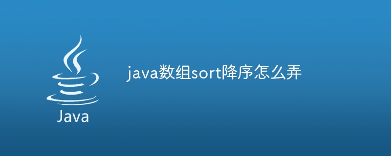 java数组sort降序怎么弄