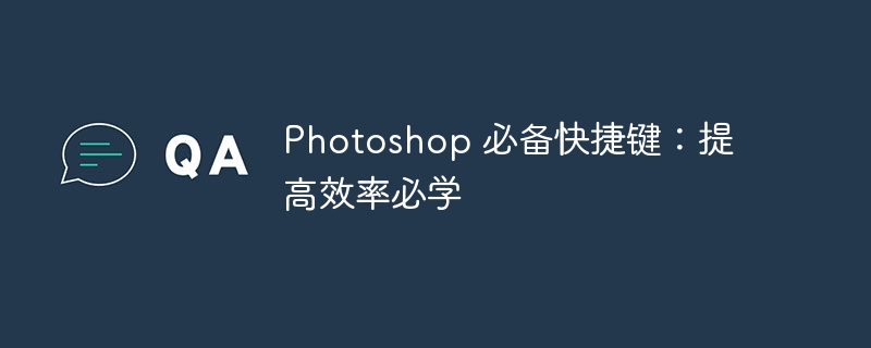 Photoshop 必备快捷键：提高效率必学