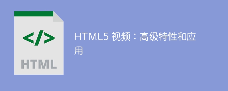 HTML5 视频：高级特性和应用