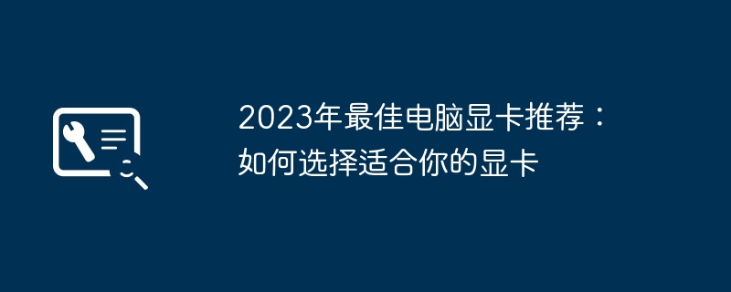 2023年最佳电脑显卡推荐：如何选择适合你的显卡