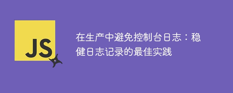 在生产中避免控制台日志：稳健日志记录的最佳实践