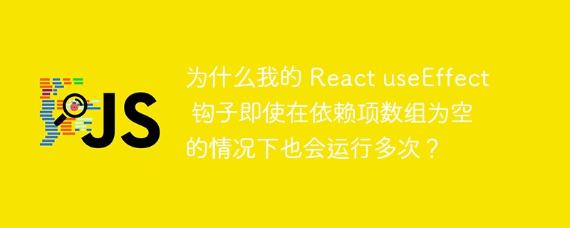 为什么我的 react useeffect 钩子即使在依赖项数组为空的情况下也会运行多次？