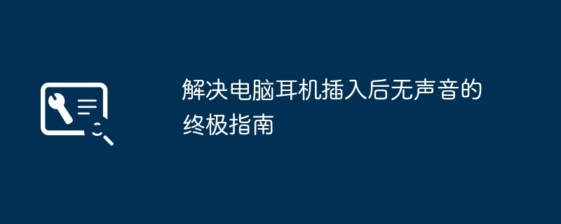 解决电脑耳机插入后无声音的终极指南