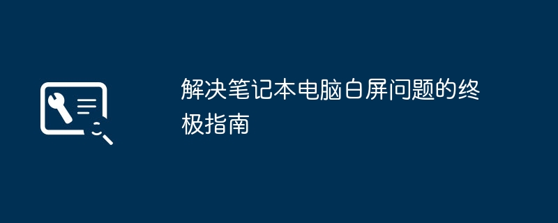 解决笔记本电脑白屏问题的终极指南