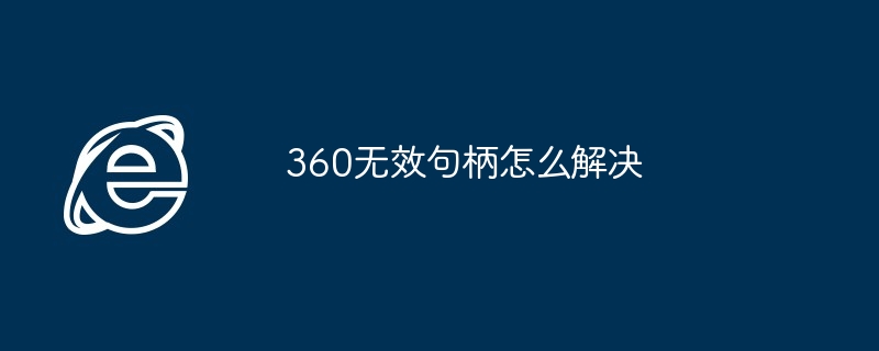 360无效句柄怎么解决