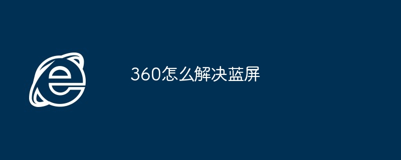 360怎么解决蓝屏