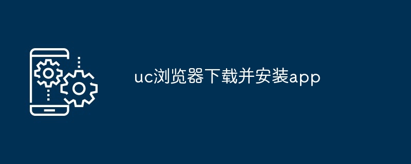 uc浏览器下载并安装app