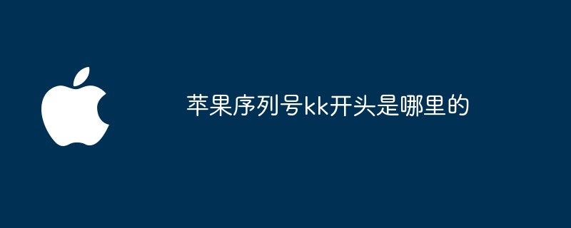 苹果序列号kk开头是哪里的