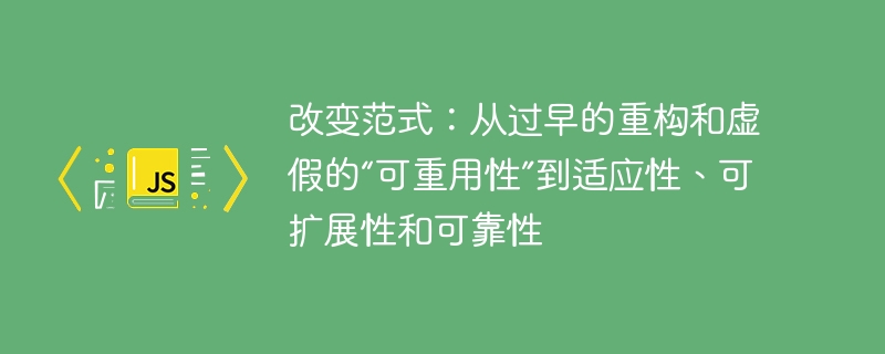 改变范式：从过早的重构和虚假的“可重用性”到适应性、可扩展性和可靠性