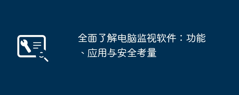 全面了解电脑监视软件：功能、应用与安全考量