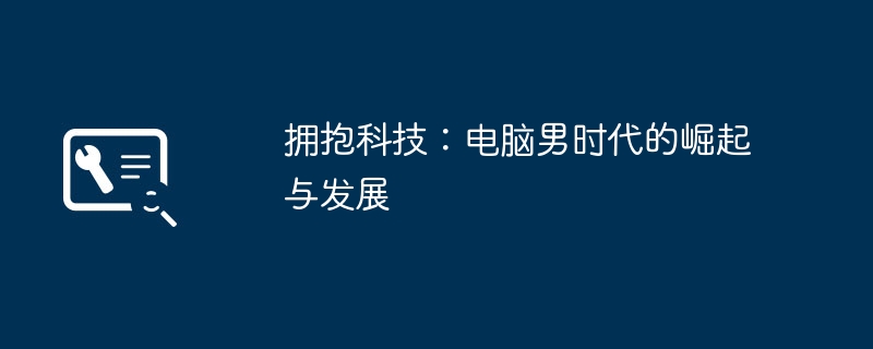 拥抱科技：电脑男时代的崛起与发展