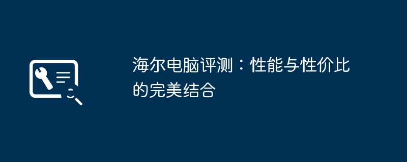 海尔电脑评测：性能与性价比的完美结合