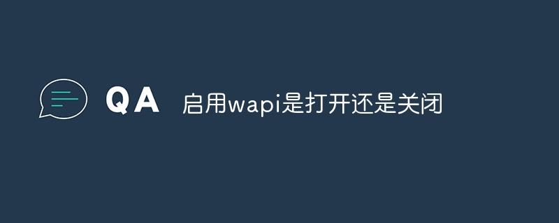 启用wapi是打开还是关闭