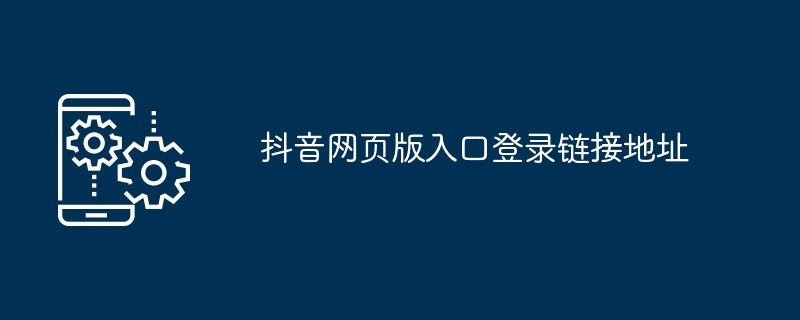 抖音网页版入口登录链接地址