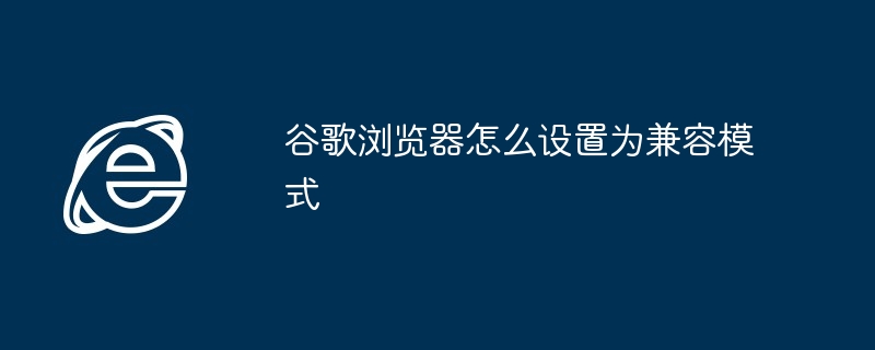 谷歌浏览器怎么设置为兼容模式