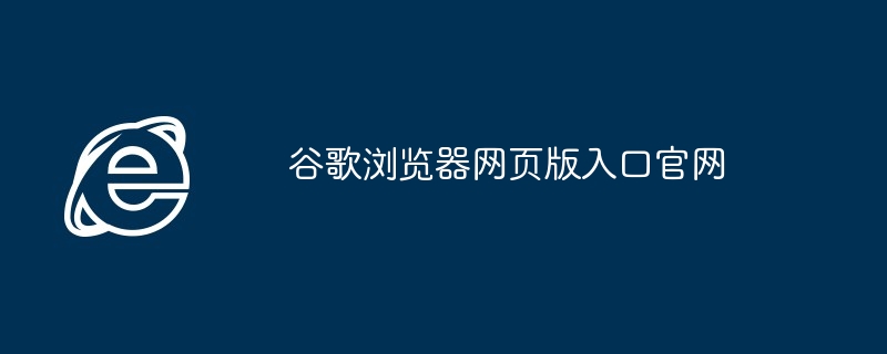 谷歌浏览器网页版入口官网