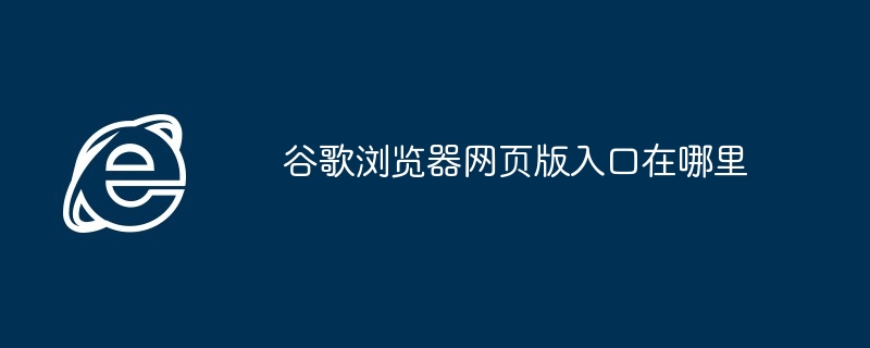 谷歌浏览器网页版入口在哪里