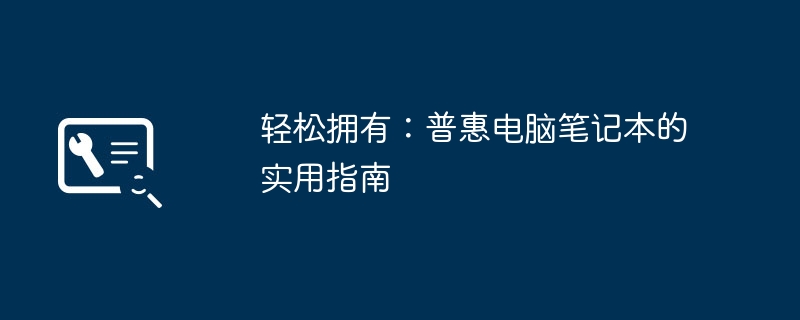 轻松拥有：普惠电脑笔记本的实用指南