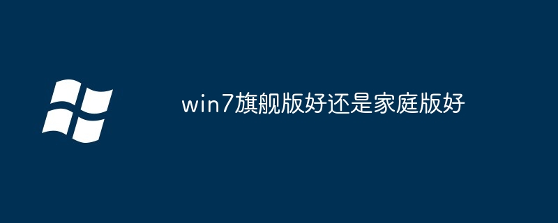 win7旗舰版好还是家庭版好