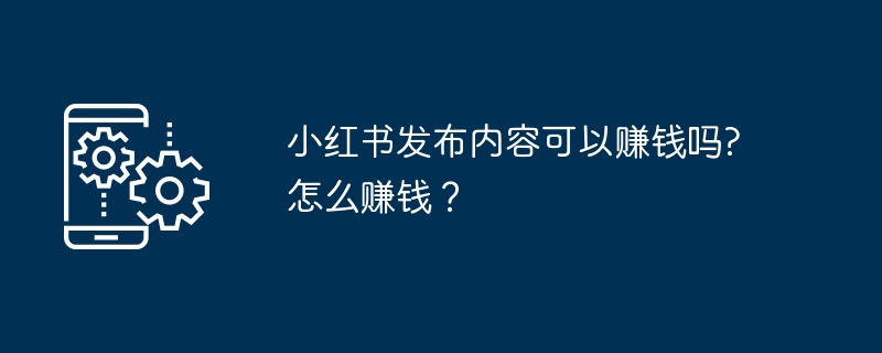 小红书发布内容可以赚钱吗?怎么赚钱？