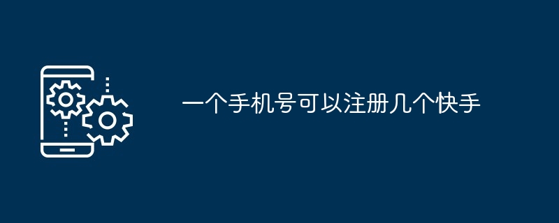 一个手机号可以注册几个快手