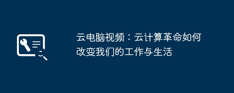 云电脑视频：云计算革命如何改变我们的工作与生活