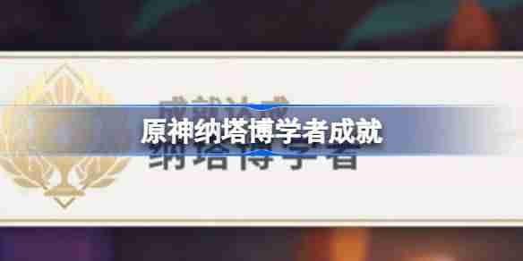 原神纳塔博学者怎么做 原神纳塔博学者成就攻略