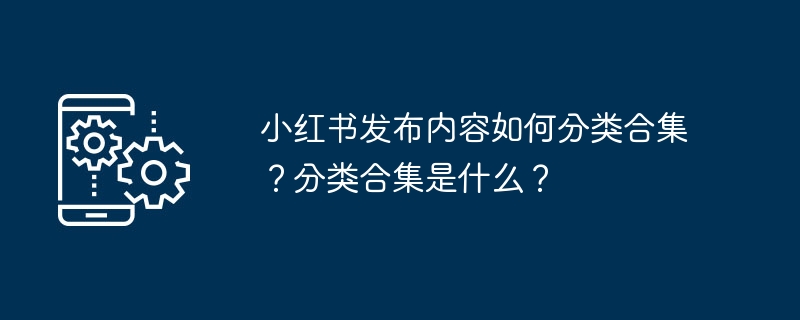 小红书发布内容如何分类合集？分类合集是什么？