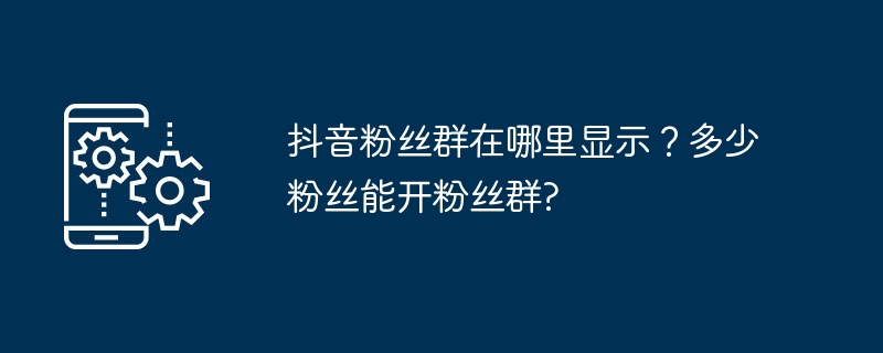 抖音粉丝群在哪里显示？多少粉丝能开粉丝群?