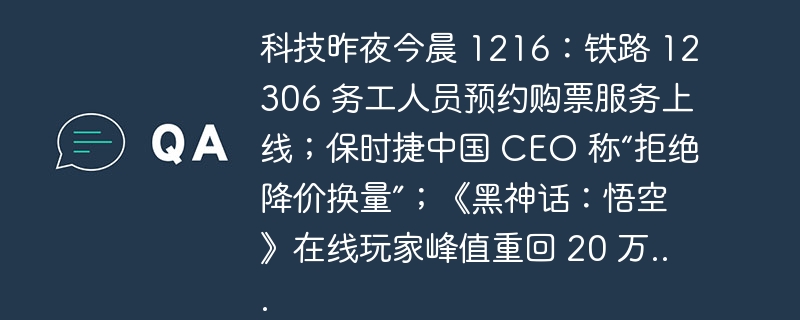 科技昨夜今晨 1216：铁路 12306 务工人员预约购票服务上线；保时捷中国 ceo 称“拒绝降价换量”；《黑神话：悟空》在线玩家峰值重回 20 万...