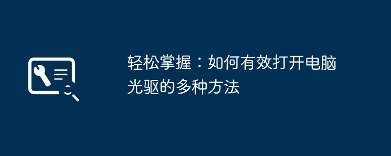 轻松掌握：如何有效打开电脑光驱的多种方法