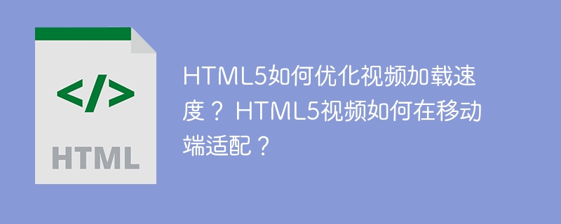 HTML5如何优化视频加载速度？ HTML5视频如何在移动端适配？