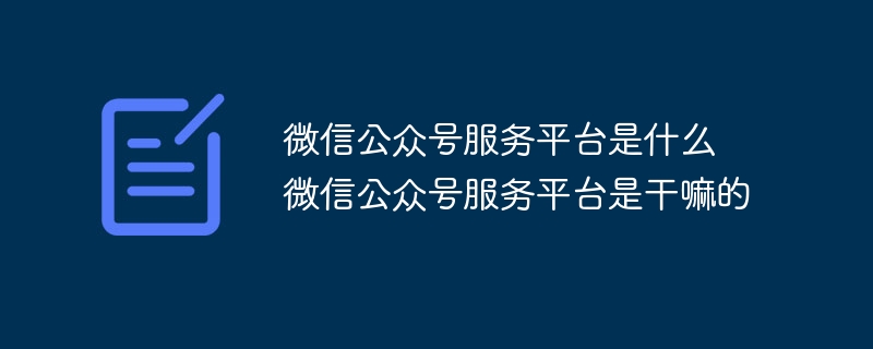 微信公众号服务平台是什么 微信公众号服务平台是干嘛的