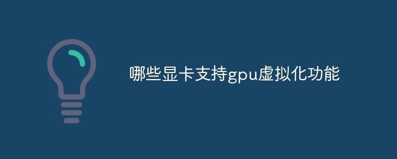 哪些显卡支持gpu虚拟化功能