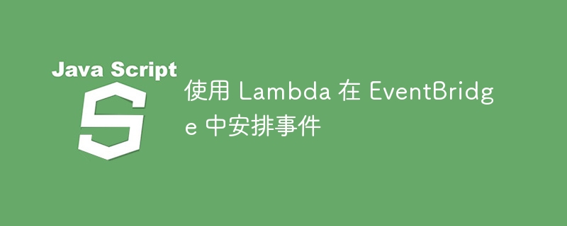 使用 lambda 在 eventbridge 中安排事件