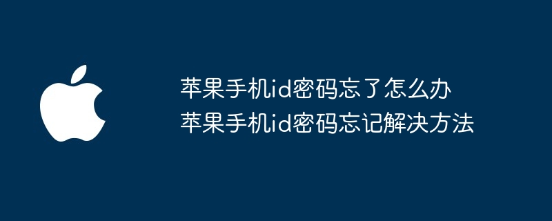 苹果手机id密码忘了怎么办 苹果手机id密码忘记解决方法