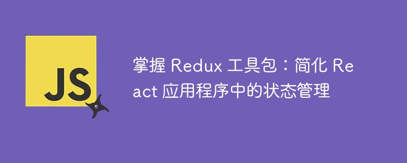 掌握 redux 工具包：简化 react 应用程序中的状态管理