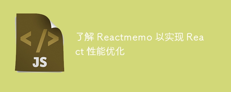 了解 reactmemo 以实现 react 性能优化