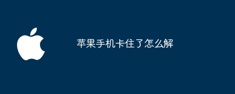 苹果手机卡住了怎么解