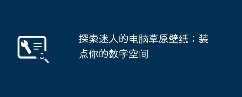 探索迷人的电脑草原壁纸：装点你的数字空间