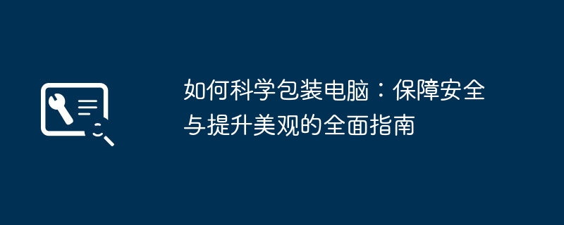 如何科学包装电脑：保障安全与提升美观的全面指南