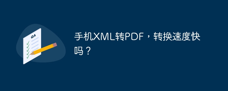 手机XML转PDF，转换速度快吗？