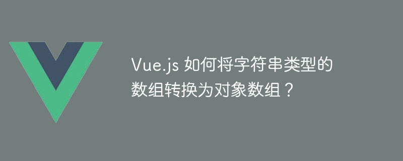 Vue.js 如何将字符串类型的数组转换为对象数组？